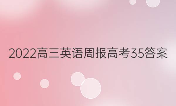 2022高三英语周报高考35答案