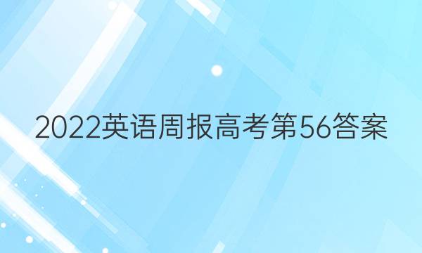 2022英语周报高考第56答案