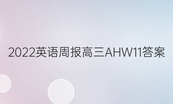 2022 英语周报 高三 AHW 11答案