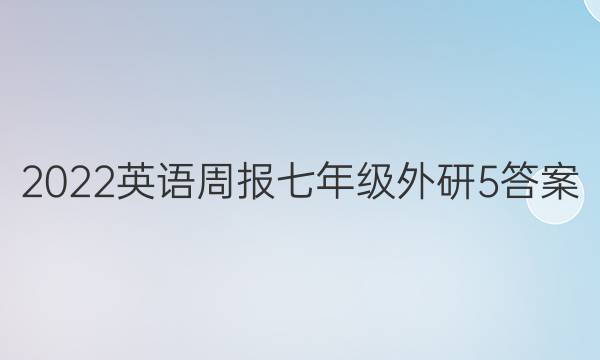 2022英语周报七年级外研5答案