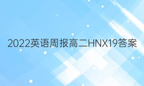 2022英语周报 高二 HNX 19答案