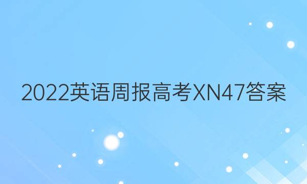 2022 英语周报 高考 XN 47答案