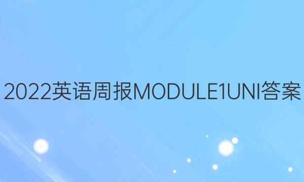 2022英语周报MODULE1UNI答案