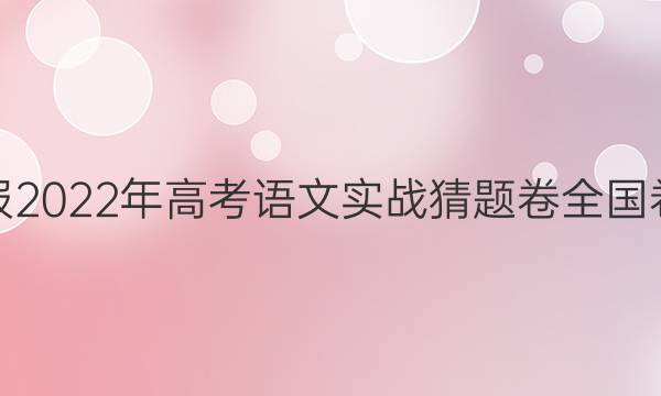 语文周报2022年高考语文 实战猜题卷 全国卷版答案