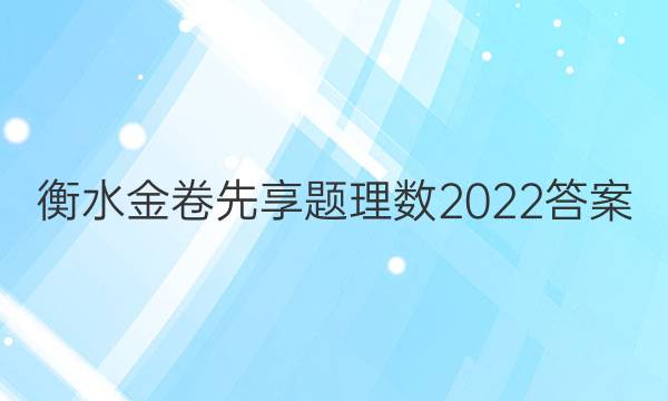 衡水金卷先享题理数2022答案