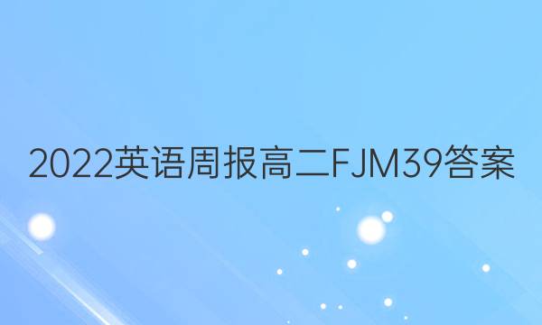 2022 英语周报 高二 FJM 39答案