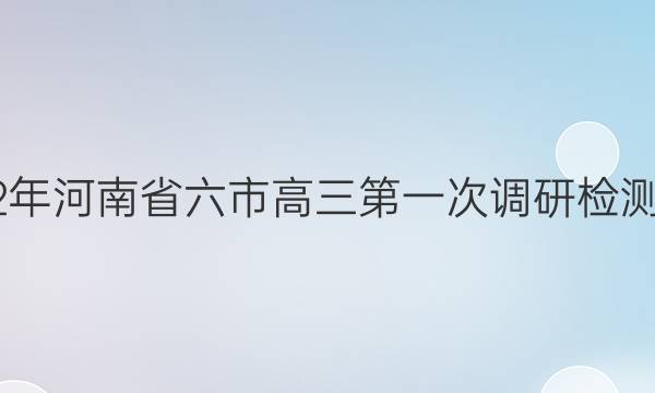 [六市一模]2022年河南省六市高三第一次调研检测理科数学答案