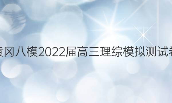 黄冈八模2022届高三理综模拟测试卷(三)答案