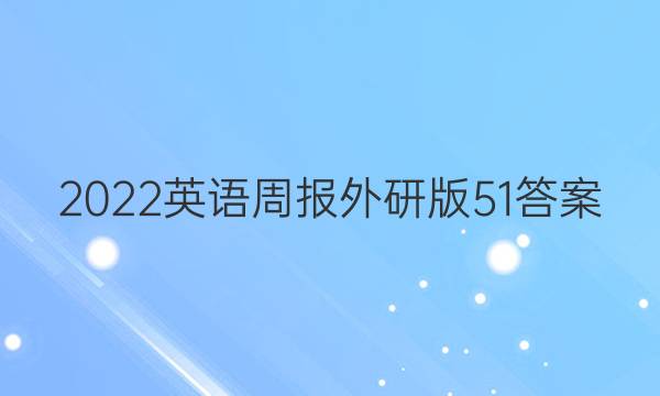 2022英语周报外研版51答案