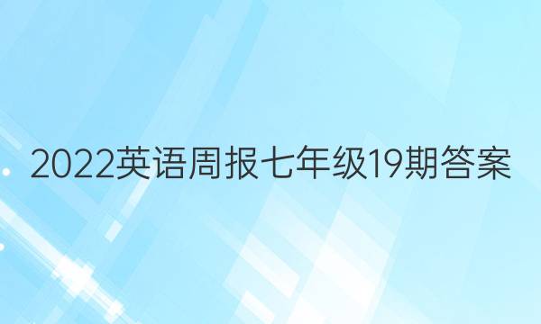 2022英语周报七年级19期答案