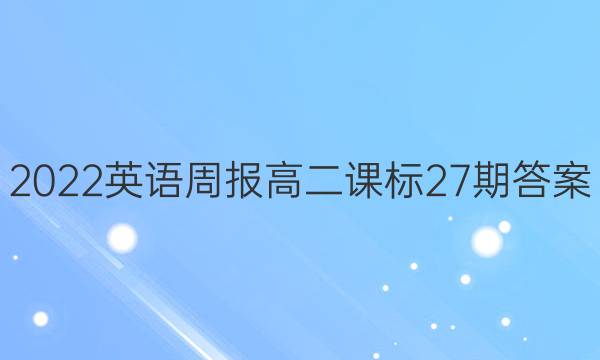 2022英语周报高二课标27期答案