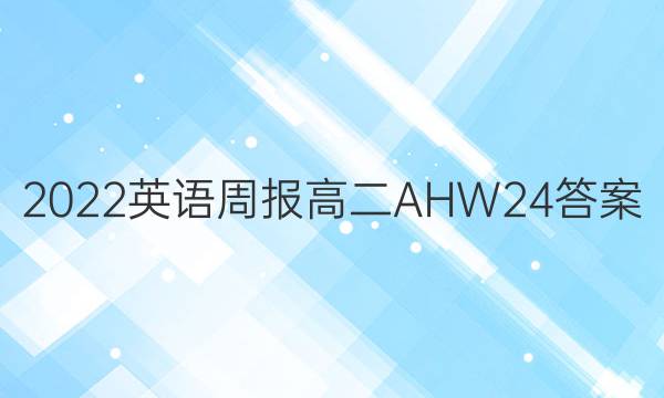 2022 英语周报 高二 AHW 24答案