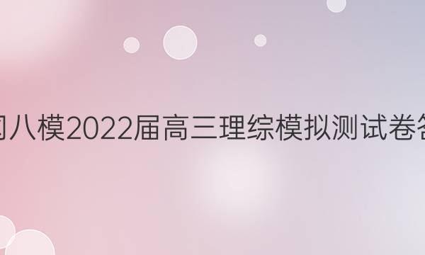 黄冈八模2022届高三理综模拟测试卷答案