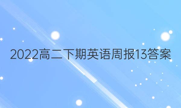 2022高二下期英语周报13答案