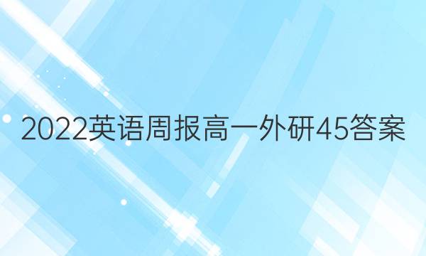 2022 英语周报 高一 外研 45答案