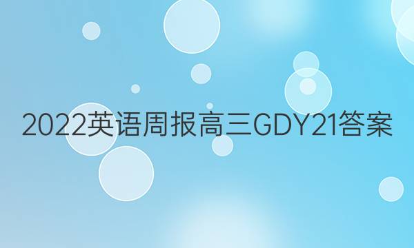 2022 英语周报 高三 GDY 21答案