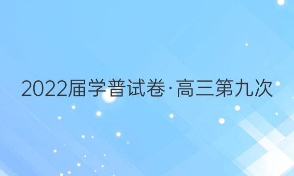 2022届学普试卷·高三第九次(模拟版)语文答案