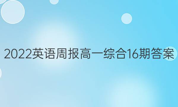 2022英语周报高一综合16期答案