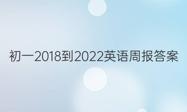 初一2018到2022英语周报答案