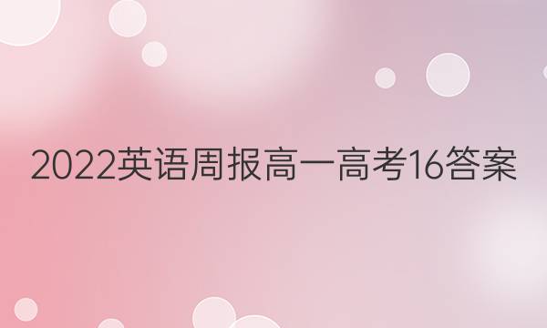 2022 英语周报 高一 高考 16答案