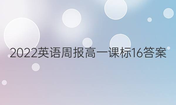 2022英语周报高一课标16答案