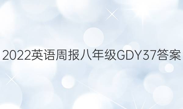 2022英语周报 八年级 GDY 37答案