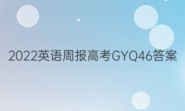 2022 英语周报 高考 GYQ 46答案
