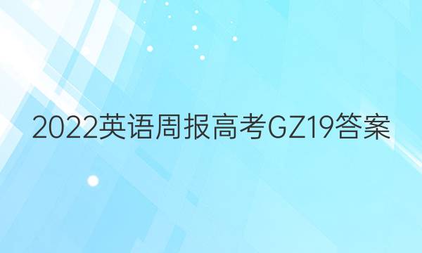 2022 英语周报 高考 GZ 19答案