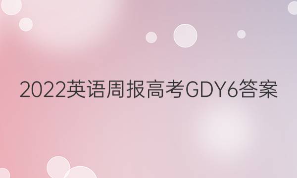 2022 英语周报 高考 GDY 6答案