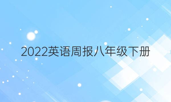 2022英语周报八年级下册。答案
