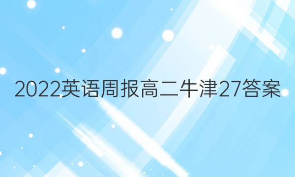 2022 英语周报 高二 牛津 27答案