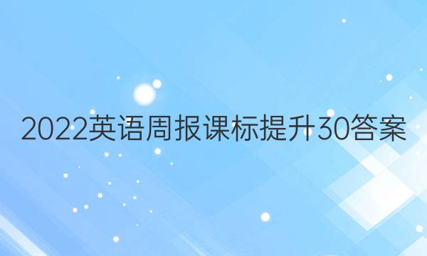 2022英语周报课标提升30答案