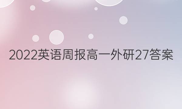 2022英语周报高一外研27答案