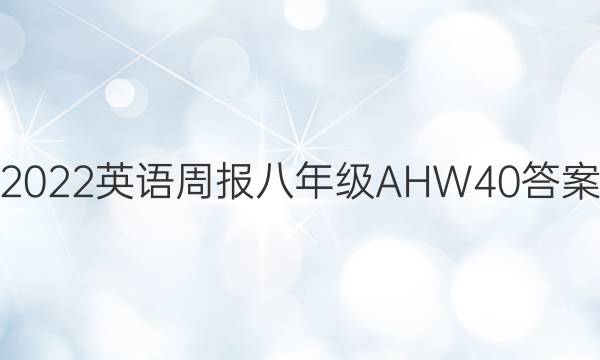 2022 英语周报 八年级 AHW 40答案