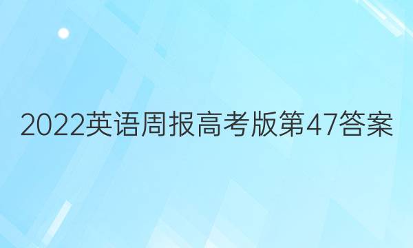 2022英语周报高考版第47答案