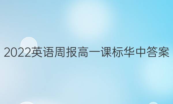 2022英语周报高一课标华中答案