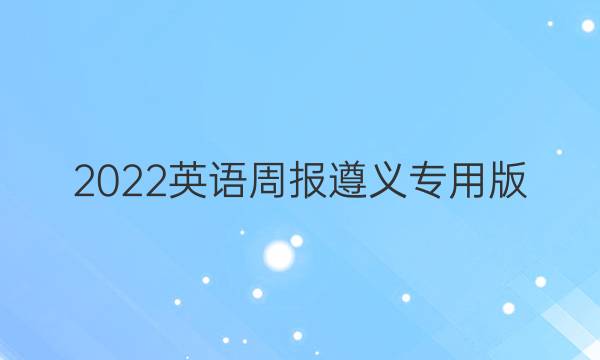 2022英语周报遵义专用版。答案