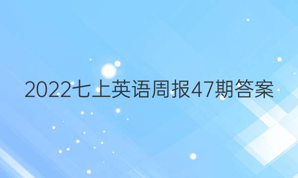 2022七上英语周报47期答案