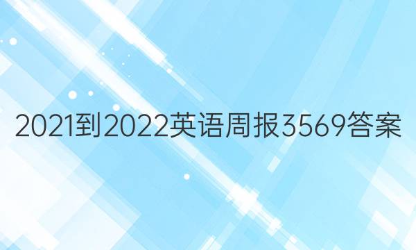 2021-2022 英语周报 3569答案