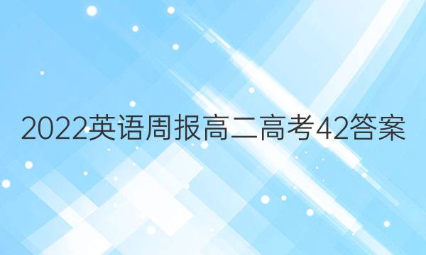 2022 英语周报 高二 高考 42答案