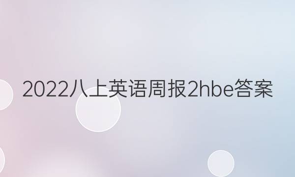 2022八上英语周报2hbe答案