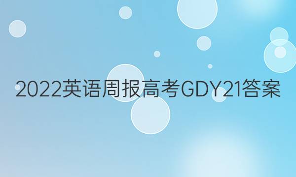2022 英语周报 高考 GDY 21答案
