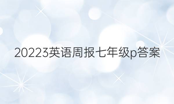 20223英语周报七年级p答案