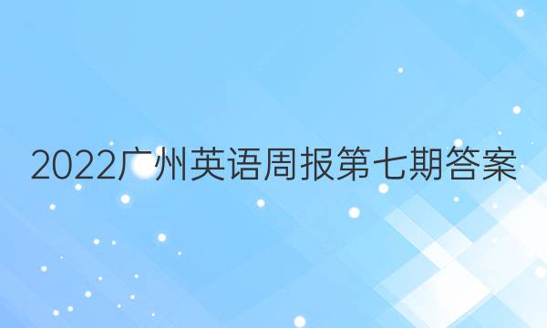 2022广州英语周报第七期答案