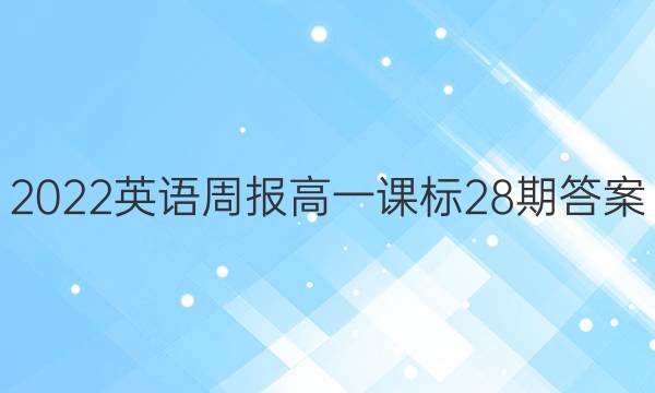 2022英语周报高一课标28期答案