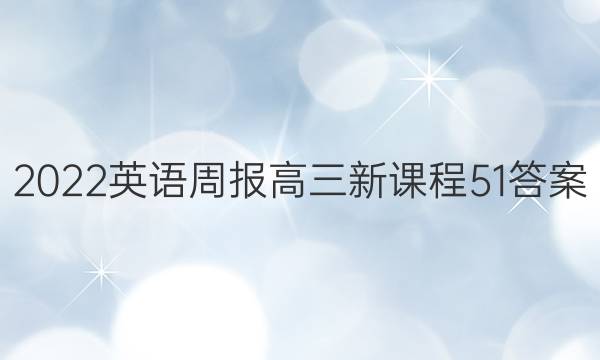 2022英语周报高三新课程51答案