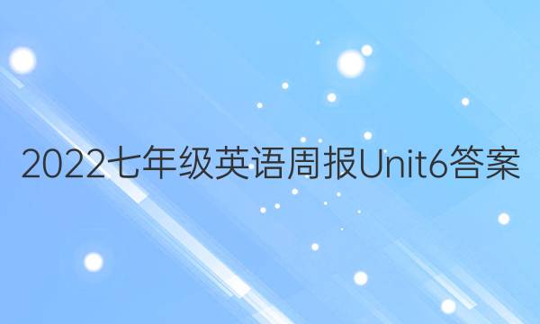 2022七年级英语周报Unit6答案