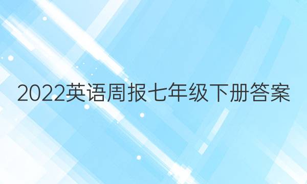 2022英语周报七年级下册答案