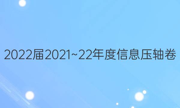 2022届2021~22年度信息压轴卷(二)2文科综合答案