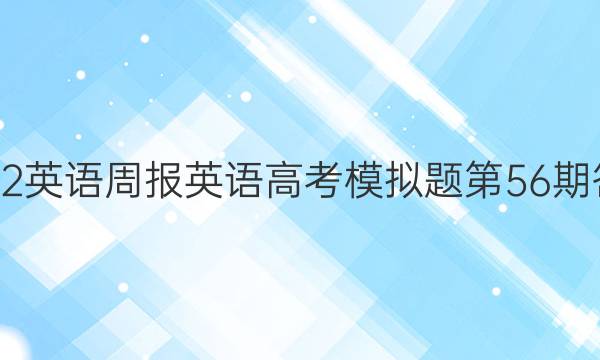 2022英语周报英语高考模拟题第56期答案